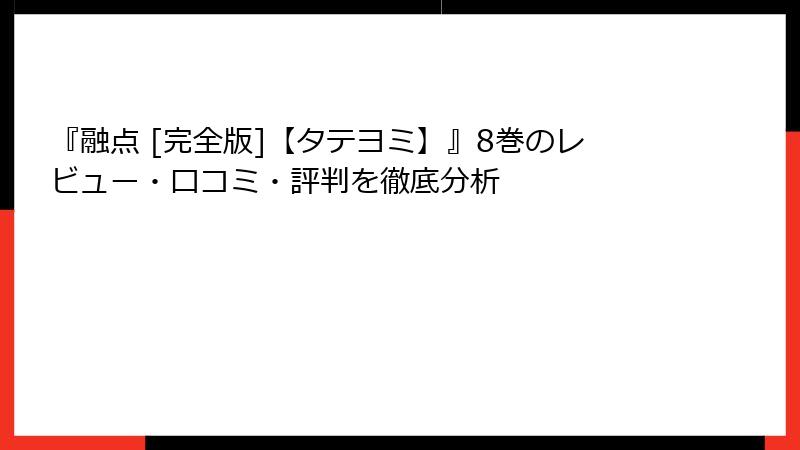 『融点 [完全版]【タテヨミ】』8巻のレビュー・口コミ・評判を徹底分析