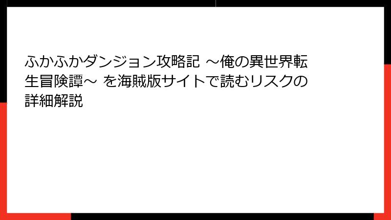 ふかふかダンジョン攻略記 ～俺の異世界転生冒険譚～ を海賊版サイトで読むリスクの詳細解説