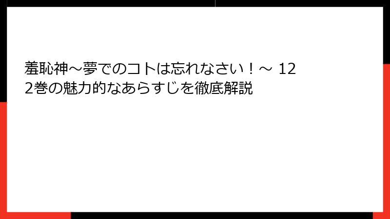 羞恥神～夢でのコトは忘れなさい！～ 122巻の魅力的なあらすじを徹底解説