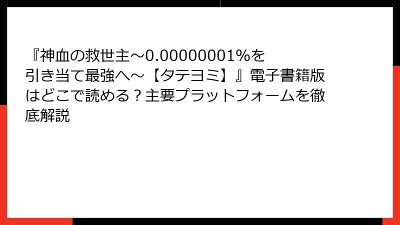 『神血の救世主～0.00000001％を引き当て最強へ～【タテヨミ】』電子書籍版はどこで読める？主要プラットフォームを徹底解説