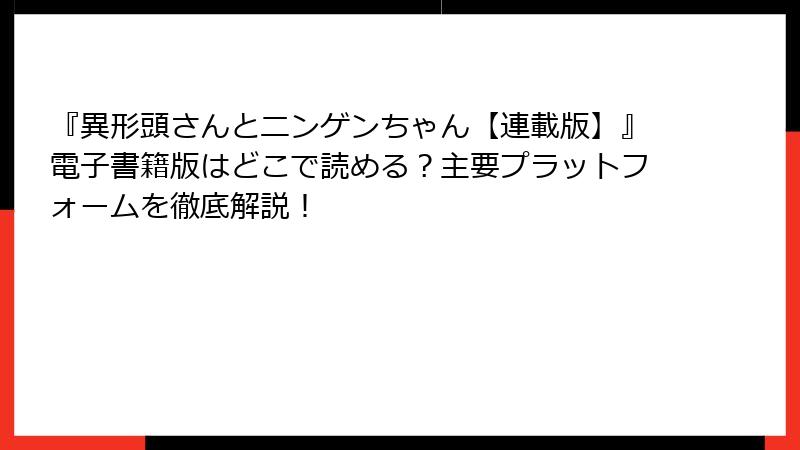 『異形頭さんとニンゲンちゃん【連載版】』電子書籍版はどこで読める？主要プラットフォームを徹底解説！