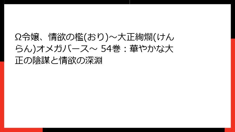 Ω令嬢、情欲の檻(おり)～大正絢爛(けんらん)オメガバース～ 54巻：華やかな大正の陰謀と情欲の深淵