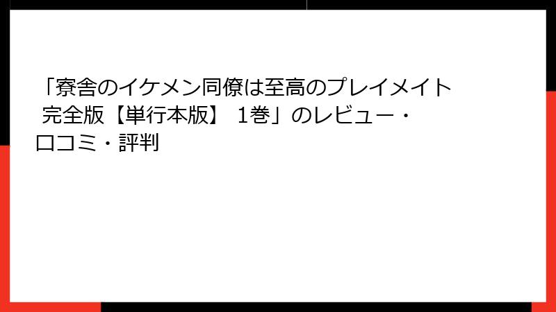 「寮舎のイケメン同僚は至高のプレイメイト 完全版【単行本版】 1巻」のレビュー・口コミ・評判