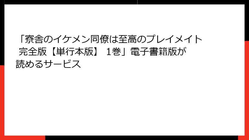 「寮舎のイケメン同僚は至高のプレイメイト 完全版【単行本版】 1巻」電子書籍版が読めるサービス