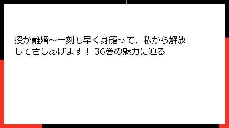 授か離婚～一刻も早く身籠って、私から解放してさしあげます！ 36巻の魅力に迫る