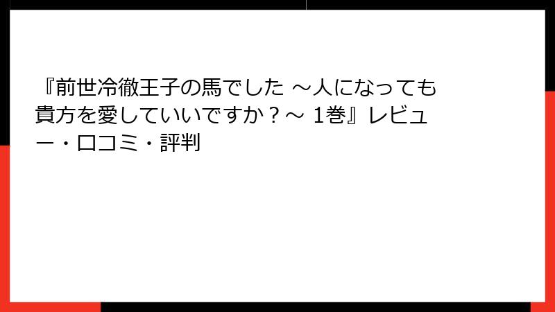 『前世冷徹王子の馬でした ～人になっても貴方を愛していいですか？～ 1巻』レビュー・口コミ・評判
