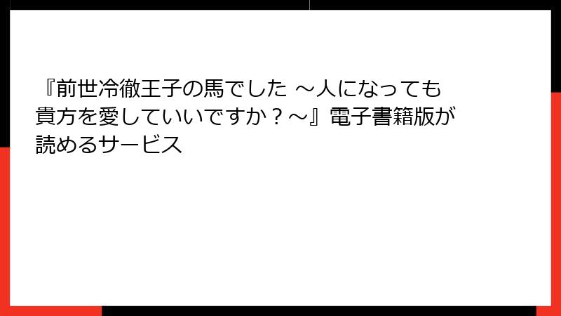 『前世冷徹王子の馬でした ～人になっても貴方を愛していいですか？～』電子書籍版が読めるサービス