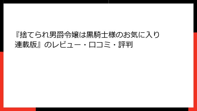 『捨てられ男爵令嬢は黒騎士様のお気に入り 連載版』のレビュー・口コミ・評判