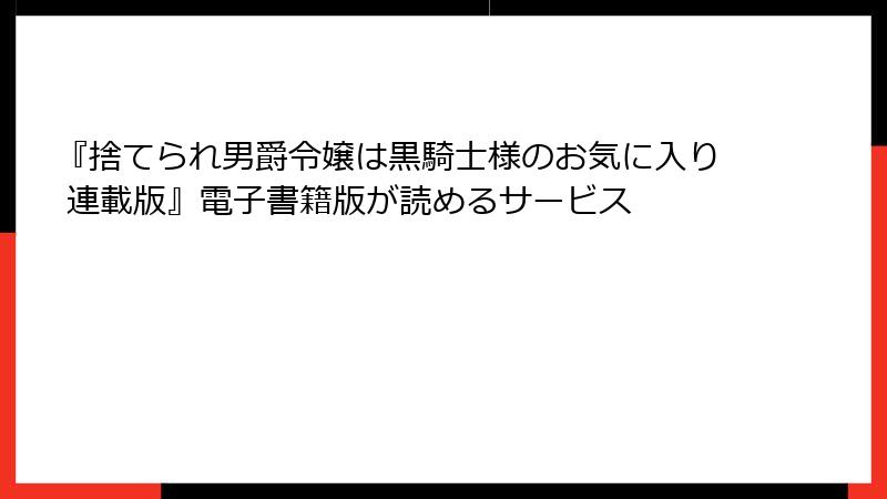 『捨てられ男爵令嬢は黒騎士様のお気に入り 連載版』電子書籍版が読めるサービス