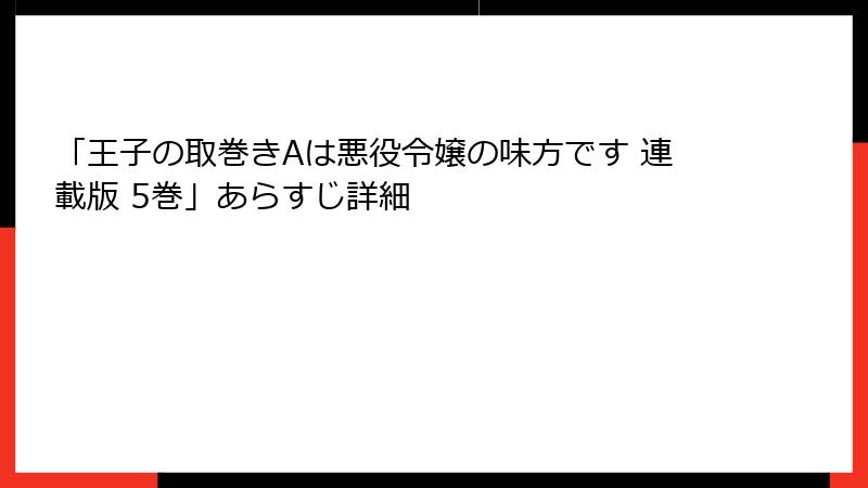 「王子の取巻きAは悪役令嬢の味方です 連載版 5巻」あらすじ詳細