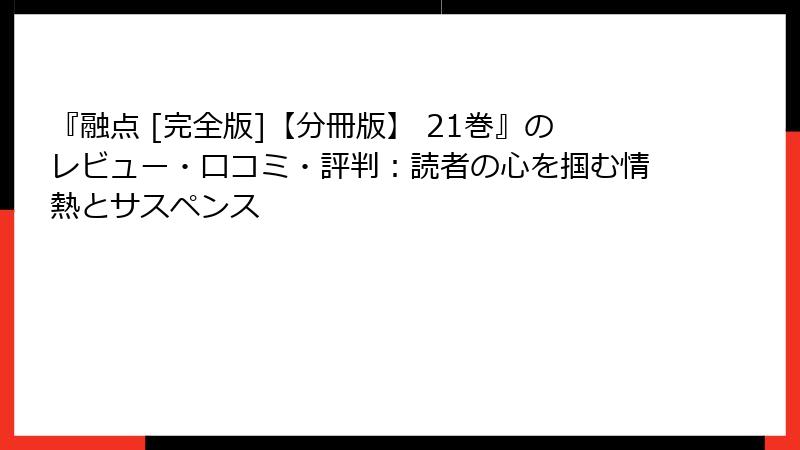 『融点 [完全版]【分冊版】 21巻』のレビュー・口コミ・評判：読者の心を掴む情熱とサスペンス