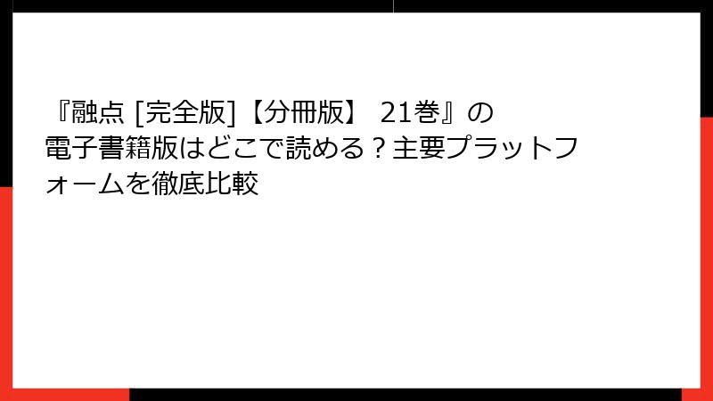 『融点 [完全版]【分冊版】 21巻』の電子書籍版はどこで読める？主要プラットフォームを徹底比較