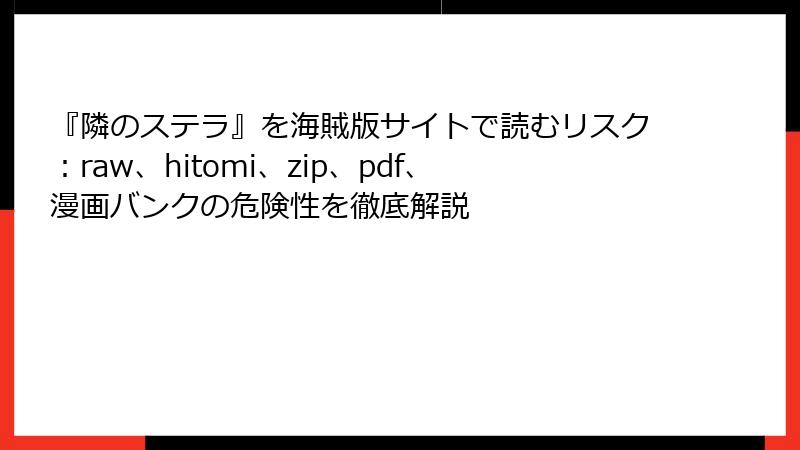 『隣のステラ』を海賊版サイトで読むリスク：raw、hitomi、zip、pdf、漫画バンクの危険性を徹底解説