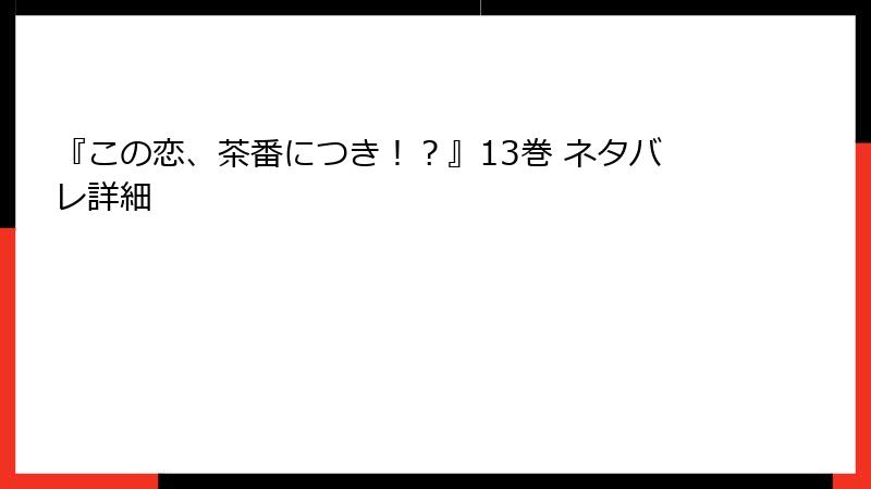 『この恋、茶番につき！？』13巻 ネタバレ詳細