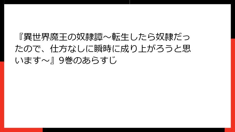 『異世界魔王の奴隷譚～転生したら奴隷だったので、仕方なしに瞬時に成り上がろうと思います～』9巻のあらすじ