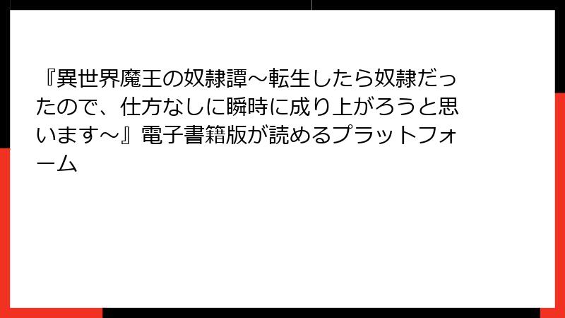 『異世界魔王の奴隷譚～転生したら奴隷だったので、仕方なしに瞬時に成り上がろうと思います～』電子書籍版が読めるプラットフォーム