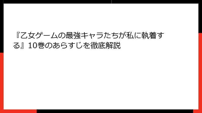 『乙女ゲームの最強キャラたちが私に執着する』10巻のあらすじを徹底解説