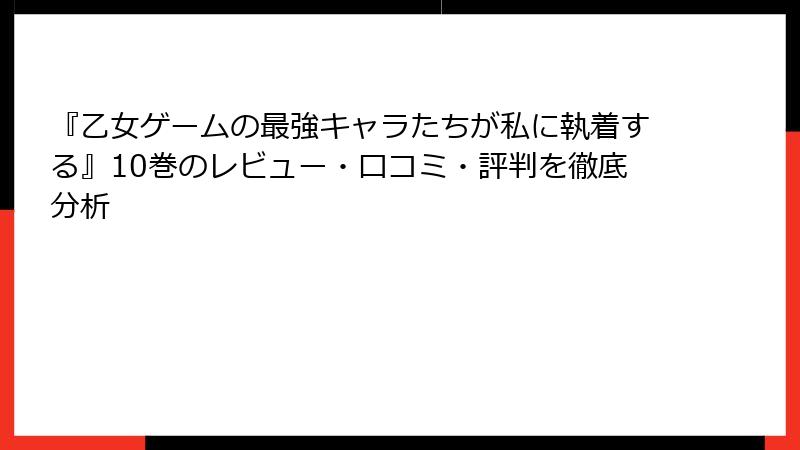 『乙女ゲームの最強キャラたちが私に執着する』10巻のレビュー・口コミ・評判を徹底分析