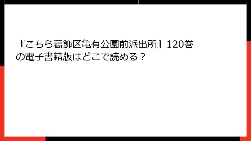 『こちら葛飾区亀有公園前派出所』120巻の電子書籍版はどこで読める？
