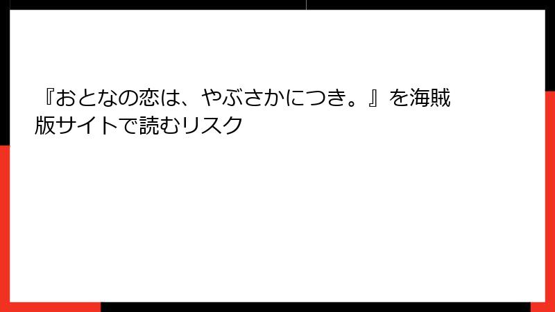 『おとなの恋は、やぶさかにつき。』を海賊版サイトで読むリスク