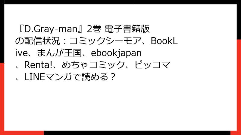 『D.Gray-man』2巻 電子書籍版の配信状況：コミックシーモア、BookLive、まんが王国、ebookjapan、Renta!、めちゃコミック、ピッコマ、LINEマンガで読める？