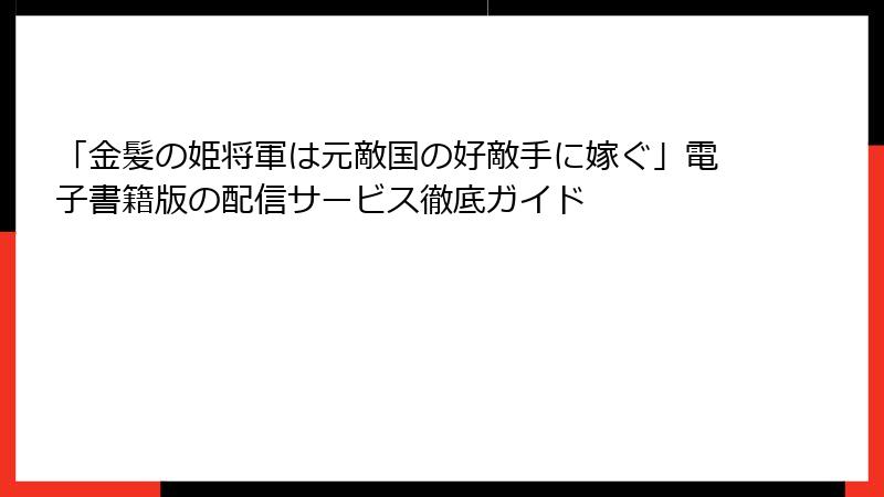 「金髪の姫将軍は元敵国の好敵手に嫁ぐ」電子書籍版の配信サービス徹底ガイド