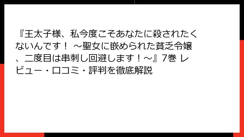 『王太子様、私今度こそあなたに殺されたくないんです！ ～聖女に嵌められた貧乏令嬢、二度目は串刺し回避します！～』7巻 レビュー・口コミ・評判を徹底解説