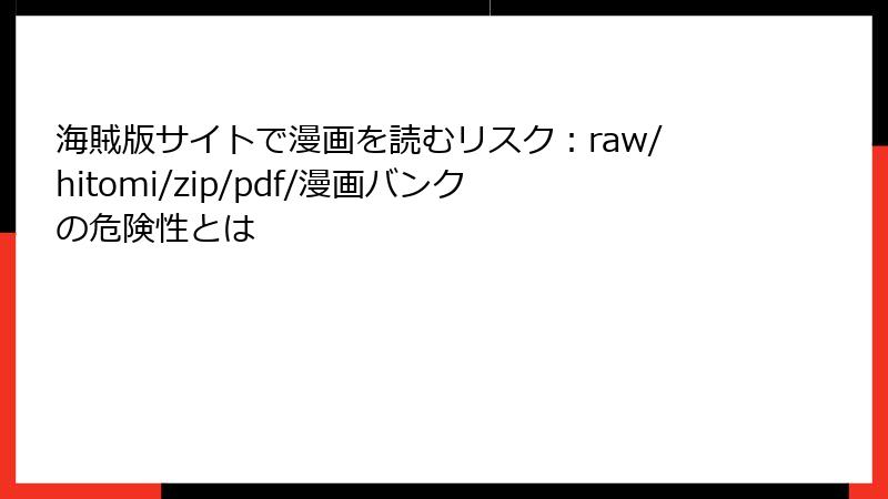 海賊版サイトで漫画を読むリスク：raw/hitomi/zip/pdf/漫画バンクの危険性とは