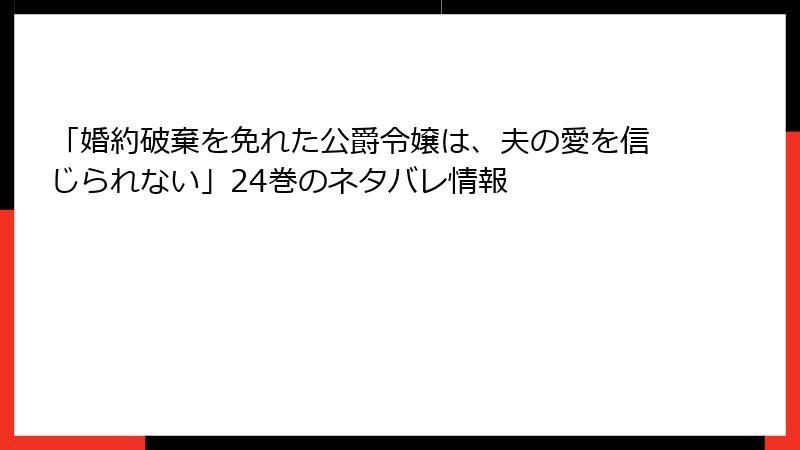 「婚約破棄を免れた公爵令嬢は、夫の愛を信じられない」24巻のネタバレ情報