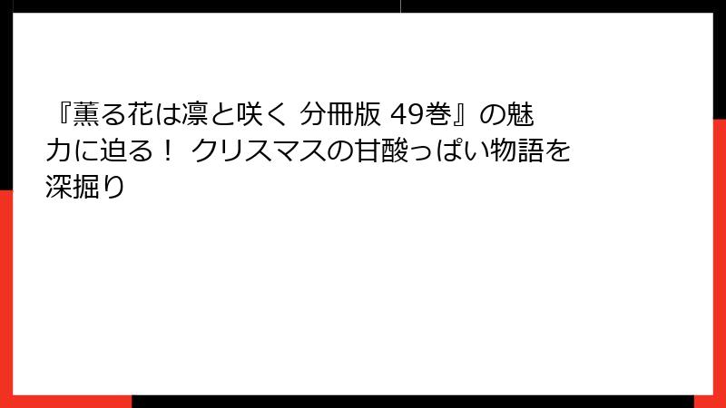 『薫る花は凛と咲く 分冊版 49巻』の魅力に迫る！ クリスマスの甘酸っぱい物語を深掘り
