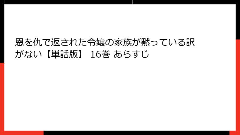 恩を仇で返された令嬢の家族が黙っている訳がない【単話版】 16巻 あらすじ