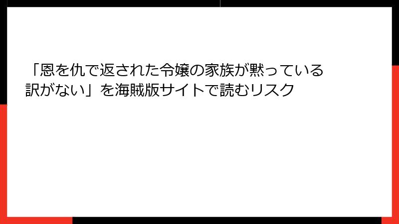 「恩を仇で返された令嬢の家族が黙っている訳がない」を海賊版サイトで読むリスク
