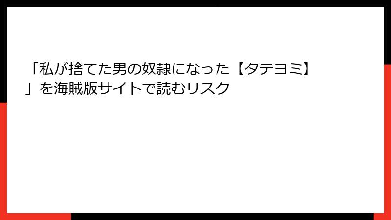 「私が捨てた男の奴隷になった【タテヨミ】」を海賊版サイトで読むリスク