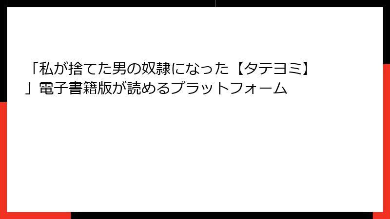 「私が捨てた男の奴隷になった【タテヨミ】」電子書籍版が読めるプラットフォーム