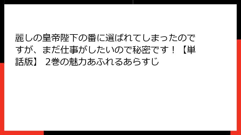 麗しの皇帝陛下の番に選ばれてしまったのですが、まだ仕事がしたいので秘密です！【単話版】 2巻の魅力あふれるあらすじ