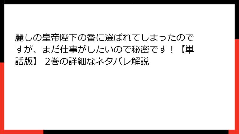 麗しの皇帝陛下の番に選ばれてしまったのですが、まだ仕事がしたいので秘密です！【単話版】 2巻の詳細なネタバレ解説