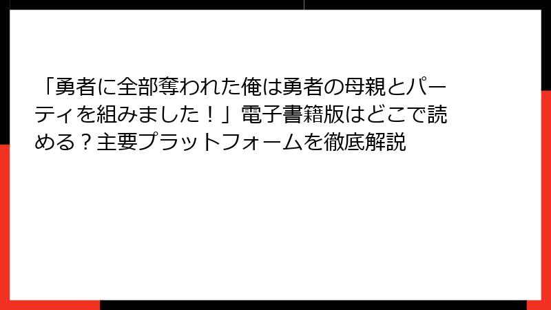 「勇者に全部奪われた俺は勇者の母親とパーティを組みました！」電子書籍版はどこで読める？主要プラットフォームを徹底解説