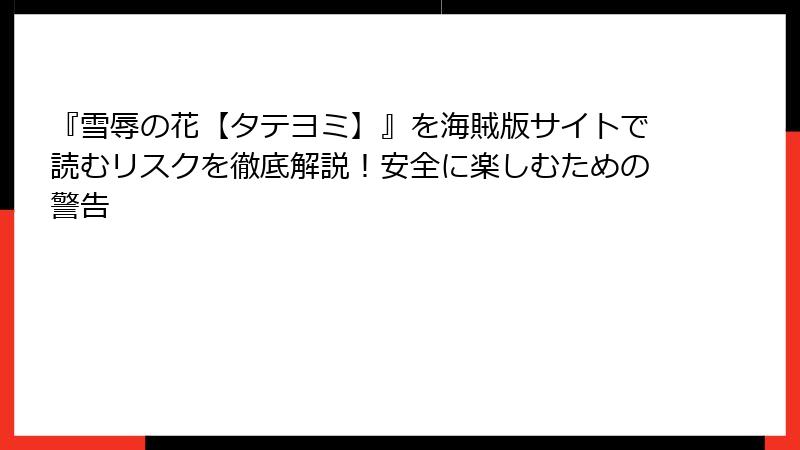 『雪辱の花【タテヨミ】』を海賊版サイトで読むリスクを徹底解説！安全に楽しむための警告