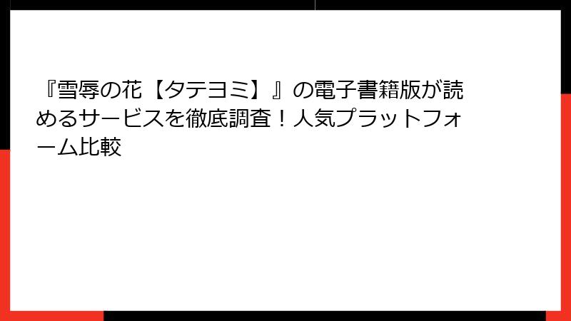 『雪辱の花【タテヨミ】』の電子書籍版が読めるサービスを徹底調査！人気プラットフォーム比較