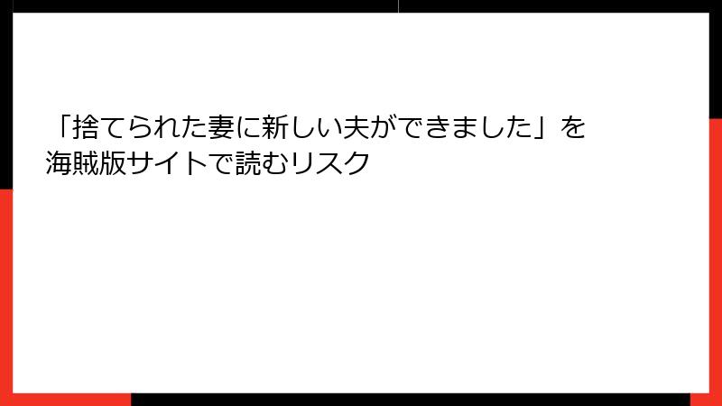「捨てられた妻に新しい夫ができました」を海賊版サイトで読むリスク