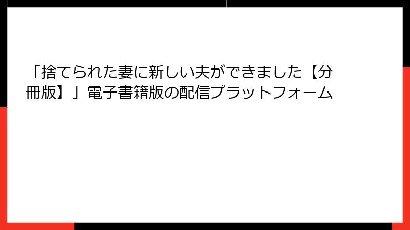 「捨てられた妻に新しい夫ができました【分冊版】」電子書籍版の配信プラットフォーム