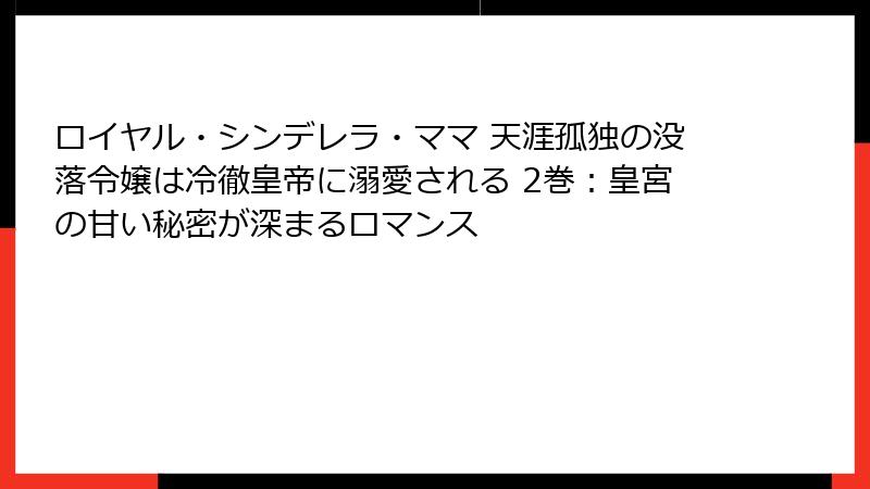 ロイヤル・シンデレラ・ママ 天涯孤独の没落令嬢は冷徹皇帝に溺愛される 2巻：皇宮の甘い秘密が深まるロマンス