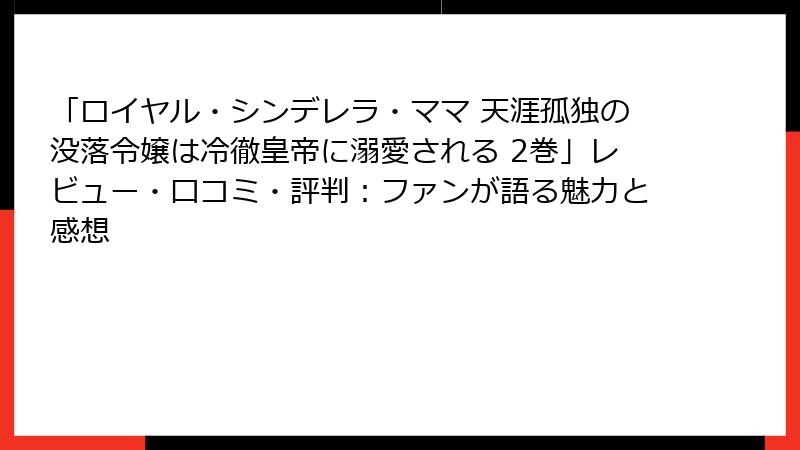 「ロイヤル・シンデレラ・ママ 天涯孤独の没落令嬢は冷徹皇帝に溺愛される 2巻」レビュー・口コミ・評判：ファンが語る魅力と感想