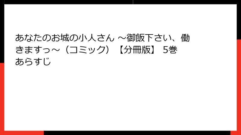 あなたのお城の小人さん ～御飯下さい、働きますっ～（コミック）【分冊版】 5巻 あらすじ