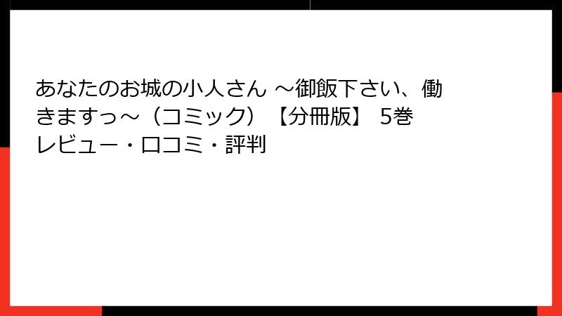 あなたのお城の小人さん ～御飯下さい、働きますっ～（コミック）【分冊版】 5巻 レビュー・口コミ・評判
