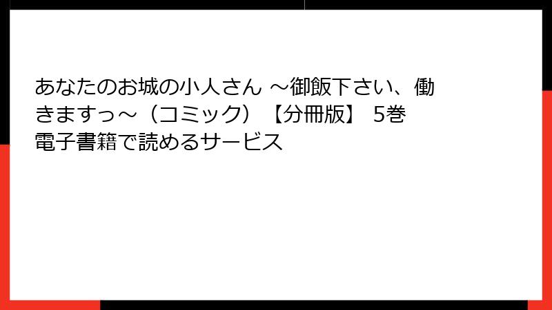 あなたのお城の小人さん ～御飯下さい、働きますっ～（コミック）【分冊版】 5巻 電子書籍で読めるサービス
