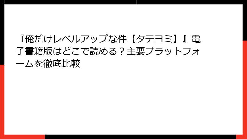 『俺だけレベルアップな件【タテヨミ】』電子書籍版はどこで読める？主要プラットフォームを徹底比較