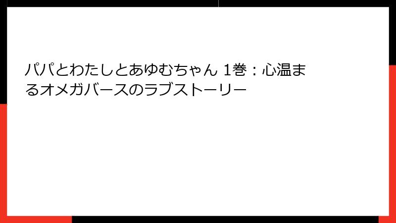 パパとわたしとあゆむちゃん 1巻：心温まるオメガバースのラブストーリー
