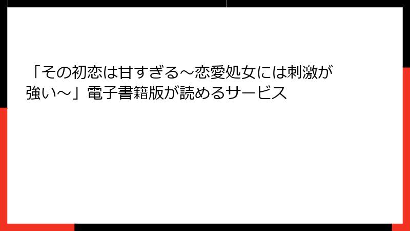 「その初恋は甘すぎる～恋愛処女には刺激が強い～」電子書籍版が読めるサービス