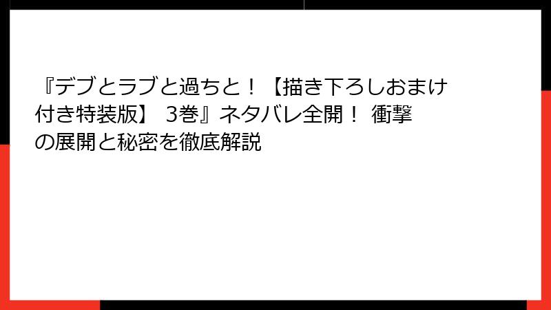 『デブとラブと過ちと！【描き下ろしおまけ付き特装版】 3巻』ネタバレ全開！ 衝撃の展開と秘密を徹底解説